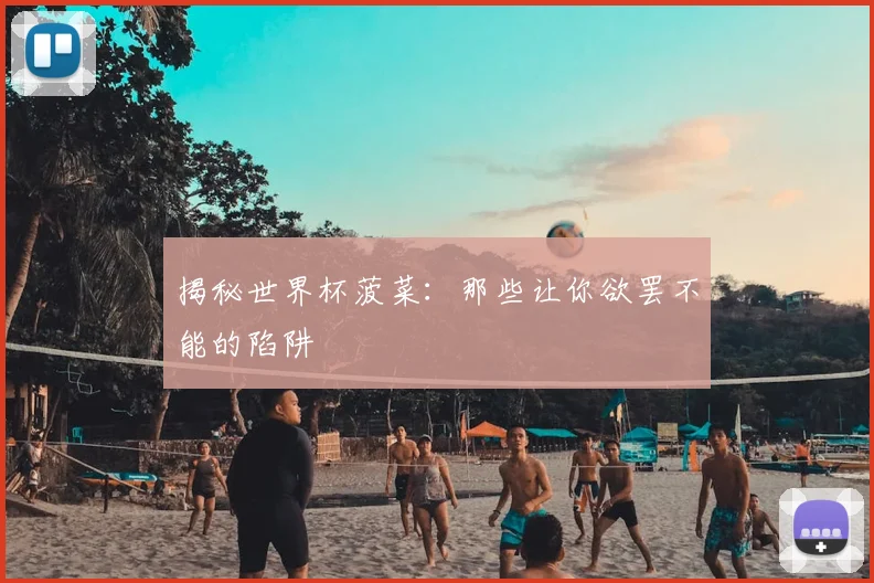 揭秘世界杯菠菜:那些让你欲罢不能的陷阱