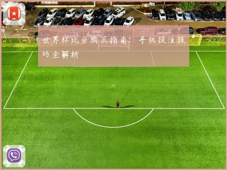 世界杯比分购买指南：手机投注技巧全解析