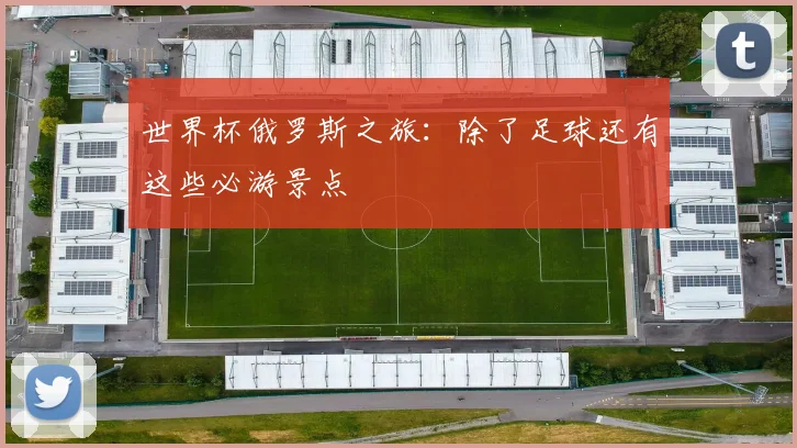 世界杯俄罗斯之旅:除了足球还有这些必游景点
