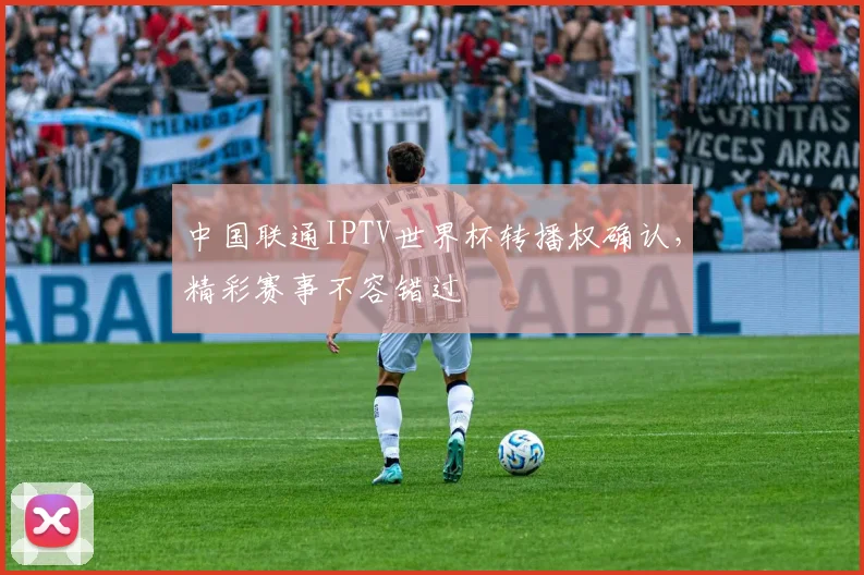 中国联通IPTV世界杯转播权确认,精彩赛事不容错过