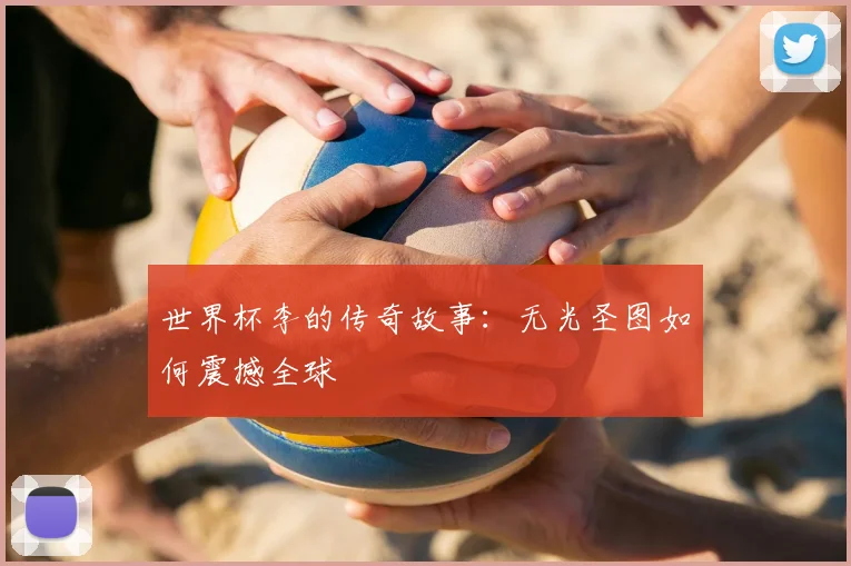 世界杯李的传奇故事：无光圣图如何震撼全球