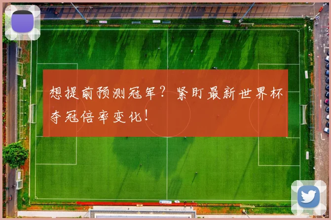想提前预测冠军？紧盯最新世界杯夺冠倍率变化！