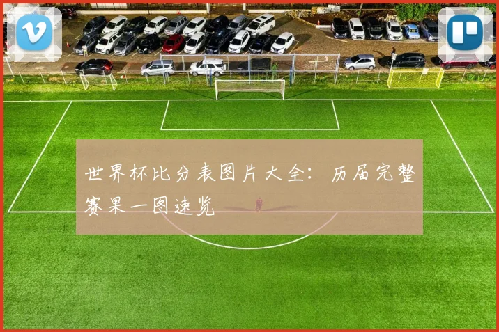 世界杯比分表图片大全：历届完整赛果一图速览