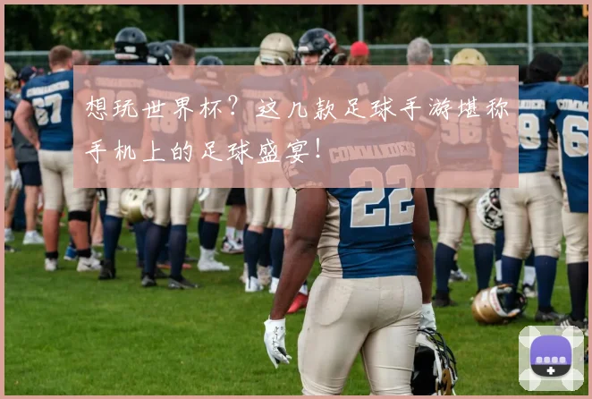 想玩世界杯？这几款足球手游堪称手机上的足球盛宴！