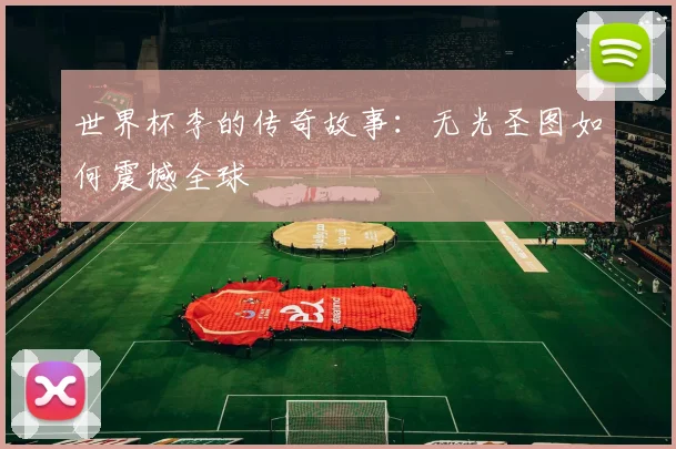 世界杯李的传奇故事：无光圣图如何震撼全球