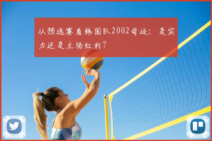 从预选赛看韩国队2002奇迹：是实力还是主场红利？