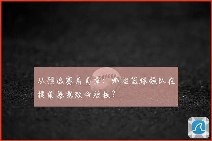 从预选赛看真章：哪些篮球强队在提前暴露致命短板？
