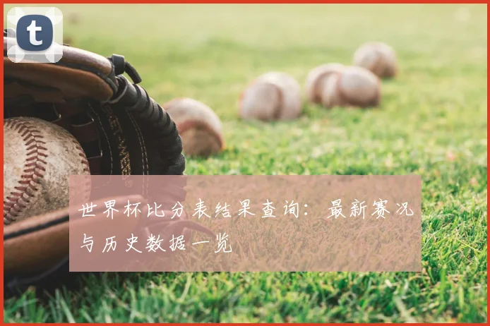世界杯比分表结果查询：最新赛况与历史数据一览