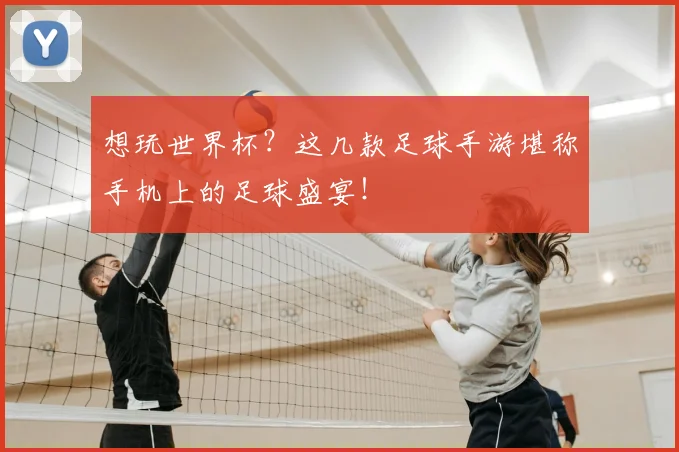 想玩世界杯？这几款足球手游堪称手机上的足球盛宴！