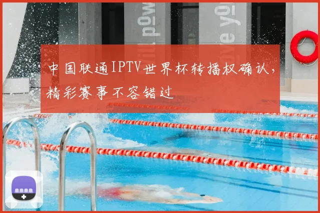 中国联通IPTV世界杯转播权确认，精彩赛事不容错过