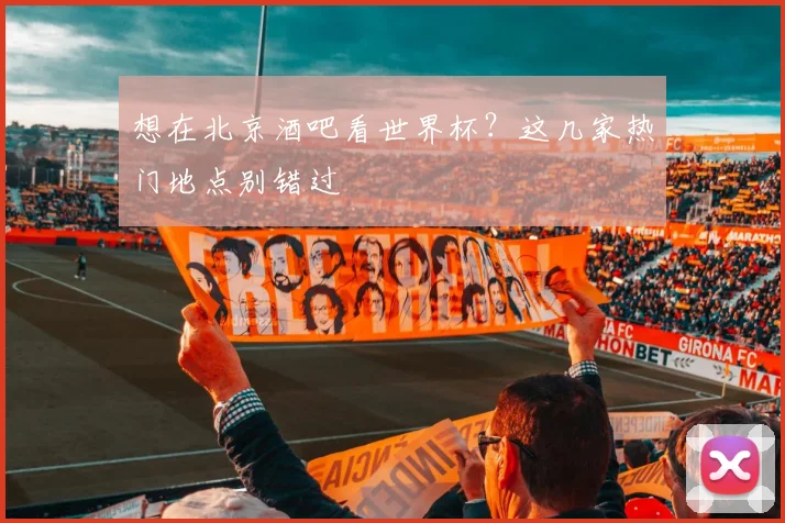 想在北京酒吧看世界杯？这几家热门地点别错过