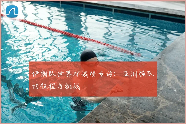 伊朗队世界杯战绩专访：亚洲强队的征程与挑战