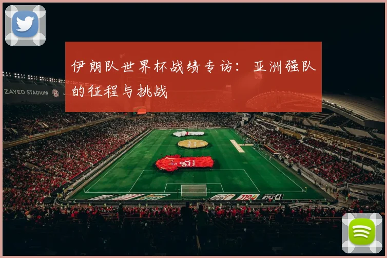 伊朗队世界杯战绩专访:亚洲强队的征程与挑战