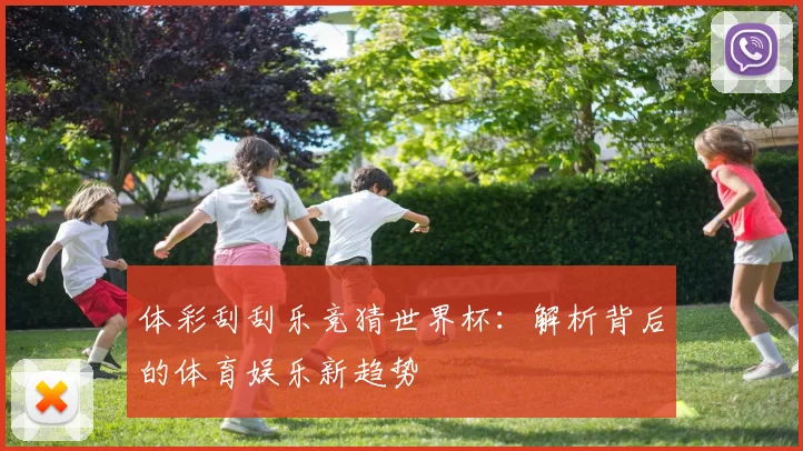 体彩刮刮乐竞猜世界杯：解析背后的体育娱乐新趋势