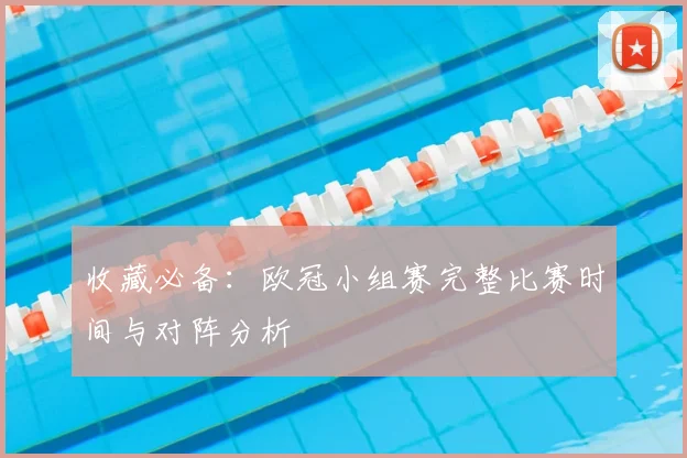 收藏必备：欧冠小组赛完整比赛时间与对阵分析