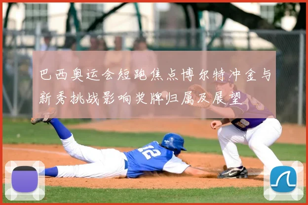 巴西奥运会短跑焦点博尔特冲金与新秀挑战影响奖牌归属及展望