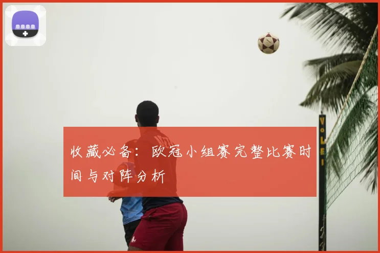 收藏必备：欧冠小组赛完整比赛时间与对阵分析