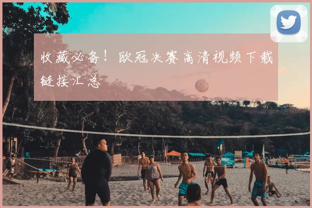 收藏必备！欧冠决赛高清视频下载链接汇总