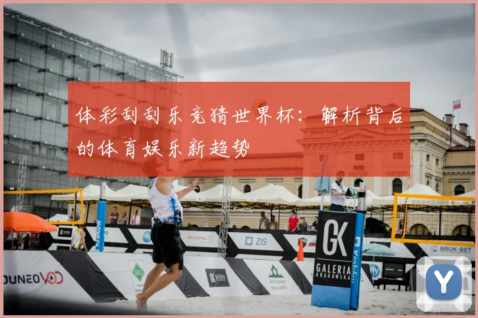 体彩刮刮乐竞猜世界杯：解析背后的体育娱乐新趋势