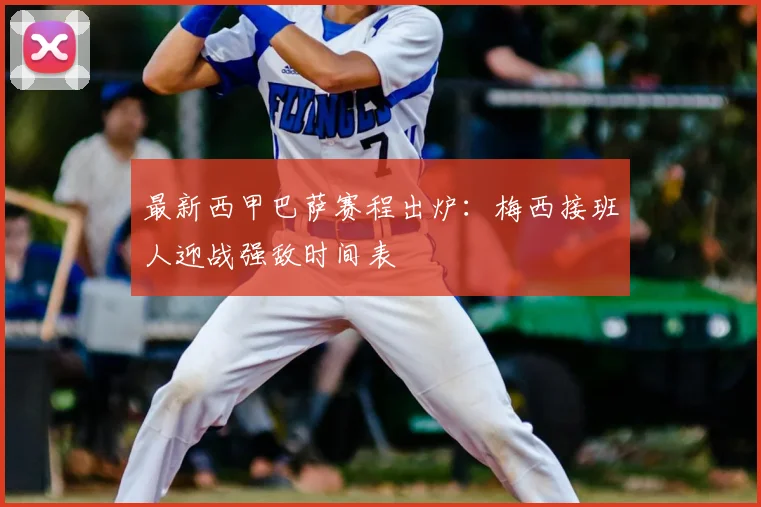 最新西甲巴萨赛程出炉：梅西接班人迎战强敌时间表