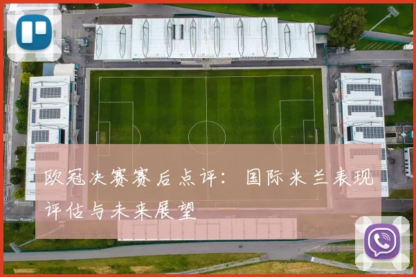 欧冠决赛赛后点评：国际米兰表现评估与未来展望