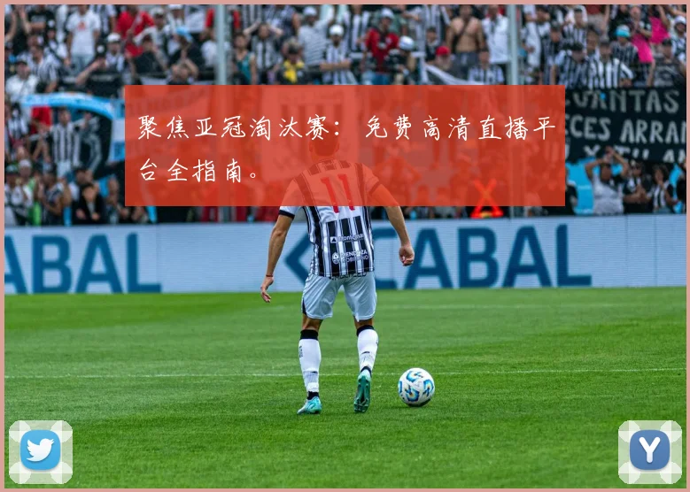 聚焦亚冠淘汰赛：免费高清直播平台全指南。