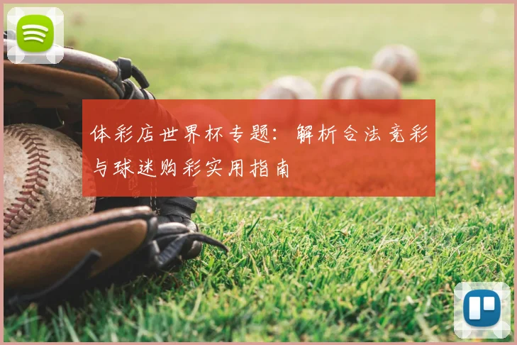 体彩店世界杯专题：解析合法竞彩与球迷购彩实用指南